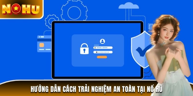 Hướng dẫn cách trải nghiệm an toàn tại Nổ Hũ
