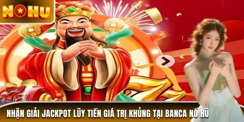 Nhận giải jackpot lũy tiến giá trị khủng tại Banca nổ hũ