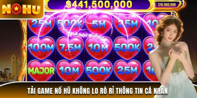 Tải game nổ hũ không lo rò rỉ thông tin cá nhân