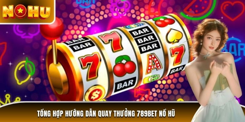 Tổng hợp hướng dẫn quay thưởng 789BET nổ hũ