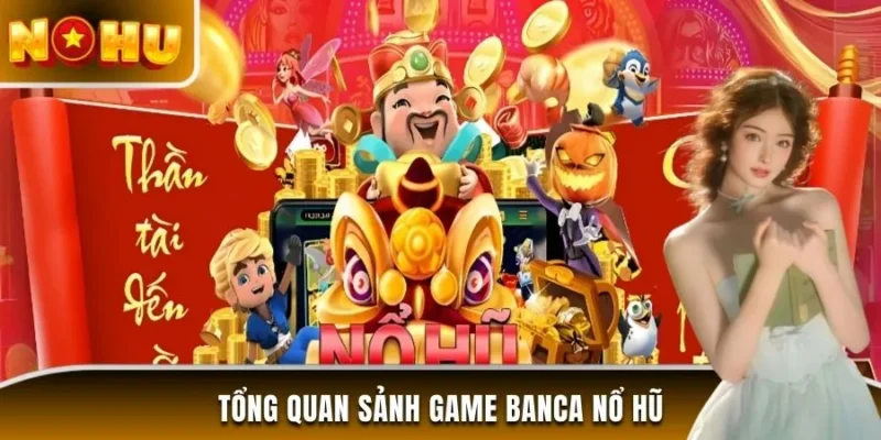 Tổng quan sảnh game Banca nổ hũ